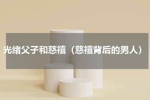 光绪父子和慈禧（慈禧背后的男人）