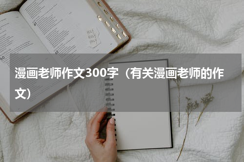 漫画老师作文300字（有关漫画老师的作文）