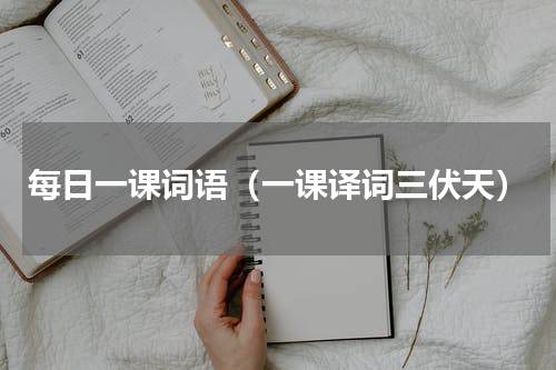 每日一课词语（一课译词三伏天）