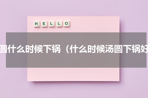汤圆什么时候下锅（什么时候汤圆下锅好）