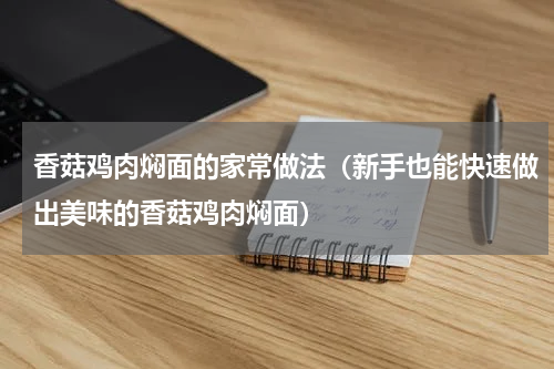 香菇鸡肉焖面的家常做法（新手也能快速做出美味的香菇鸡肉焖面）