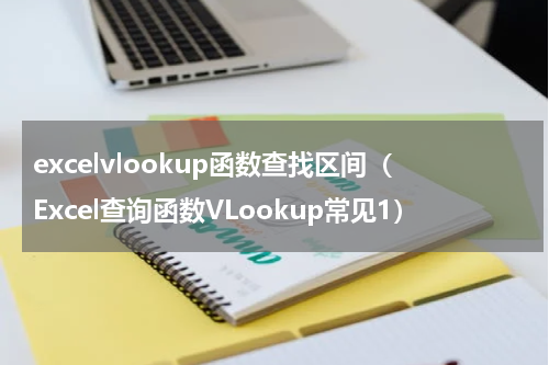 excelvlookup函数查找区间（Excel查询函数VLookup常见1）