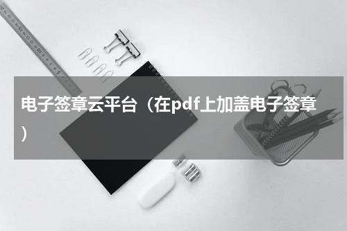 电子签章云平台（在pdf上加盖电子签章）