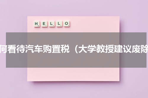 如何看待汽车购置税（大学教授建议废除）