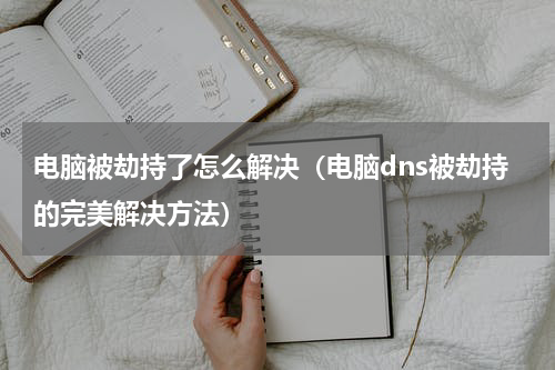 电脑被劫持了怎么解决（电脑dns被劫持的完美解决方法）