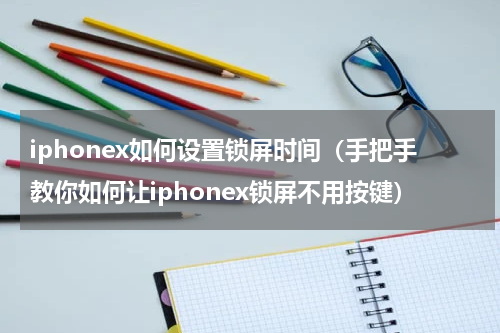 iphonex如何设置锁屏时间（手把手教你如何让iphonex锁屏不用按键）