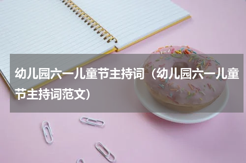 幼儿园六一儿童节主持词（幼儿园六一儿童节主持词范文）