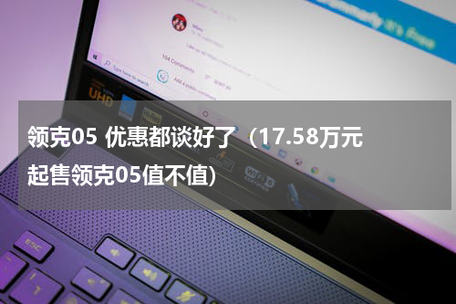 领克05 优惠都谈好了（17.58万元起售领克05值不值）