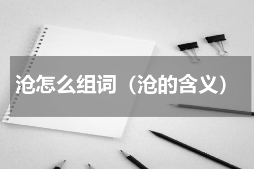 沧怎么组词（沧的含义）