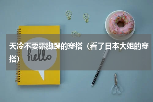 天冷不要露脚踝的穿搭（看了日本大姐的穿搭）