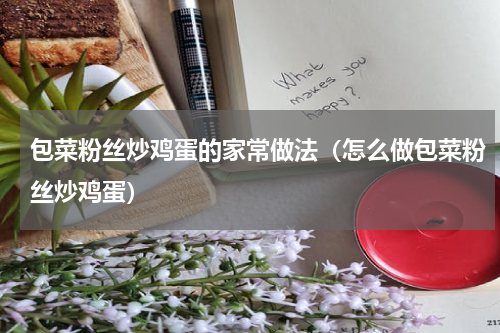 包菜粉丝炒鸡蛋的家常做法（怎么做包菜粉丝炒鸡蛋）