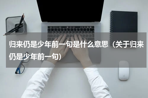 归来仍是少年前一句是什么意思（关于归来仍是少年前一句）