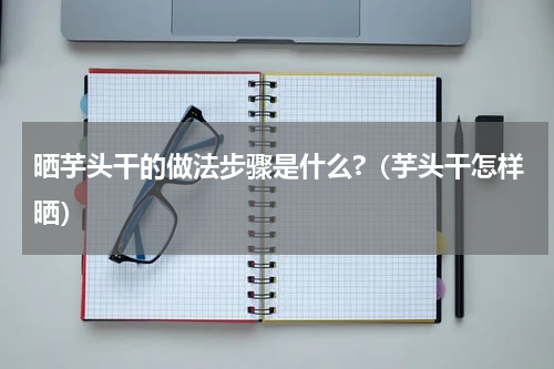 晒芋头干的做法步骤是什么?（芋头干怎样晒）