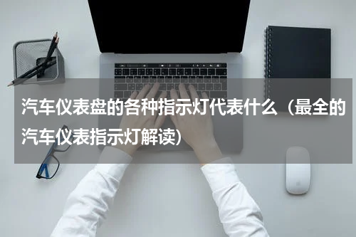 汽车仪表盘的各种指示灯代表什么（最全的汽车仪表指示灯解读）