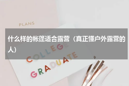 什么样的帐篷适合露营（真正懂户外露营的人）