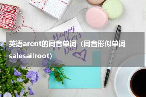 英语arent的同音单词（同音形似单词salesailroot）
