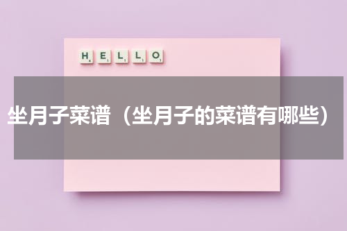坐月子菜谱（坐月子的菜谱有哪些）