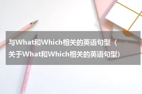 与What和Which相关的英语句型（关于What和Which相关的英语句型）
