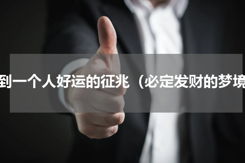 梦到一个人好运的征兆（必定发财的梦境）