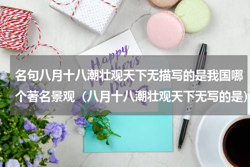 名句八月十八潮壮观天下无描写的是我国哪个著名景观（八月十八潮壮观天下无写的是）