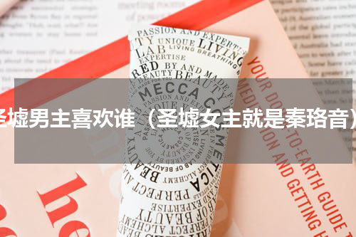 圣墟男主喜欢谁（圣墟女主就是秦珞音）