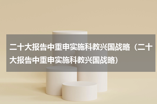 二十大报告中重申实施科教兴国战略（二十大报告中重申实施科教兴国战略）