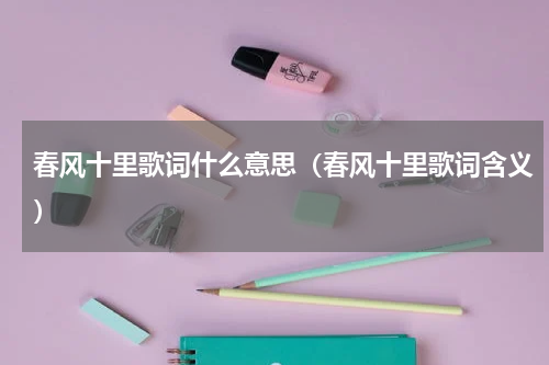 春风十里歌词什么意思（春风十里歌词含义）