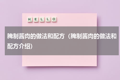腌制酱肉的做法和配方（腌制酱肉的做法和配方介绍）