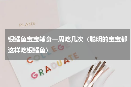银鳕鱼宝宝辅食一周吃几次（聪明的宝宝都这样吃银鳕鱼）