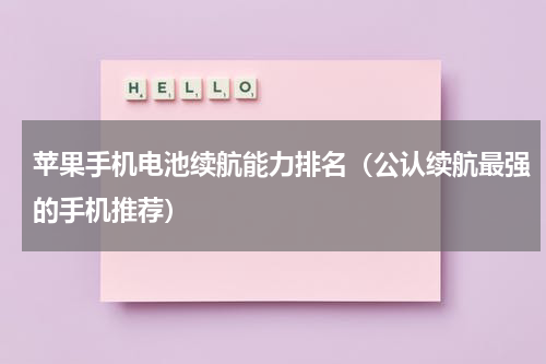 苹果手机电池续航能力排名（公认续航最强的手机推荐）
