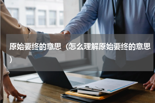 原始要终的意思（怎么理解原始要终的意思）