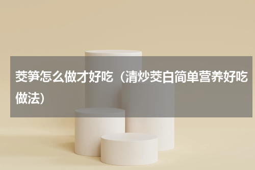 茭笋怎么做才好吃（清炒茭白简单营养好吃做法）