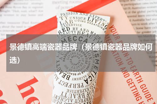 景德镇高端瓷器品牌（景德镇瓷器品牌如何选）