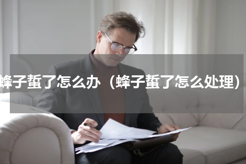 蜂子蜇了怎么办（蜂子蜇了怎么处理）