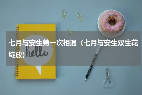 七月与安生第一次相遇（七月与安生双生花绽放）