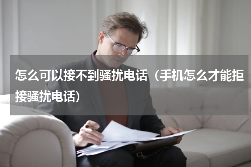 怎么可以接不到骚扰电话（手机怎么才能拒接骚扰电话）
