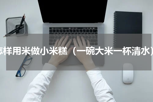 怎样用米做小米糕（一碗大米一杯清水）