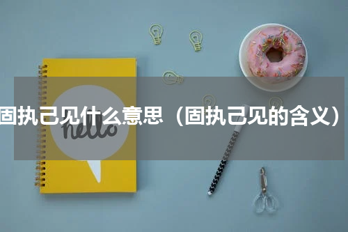 固执己见什么意思（固执己见的含义）
