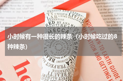 小时候有一种很长的辣条（小时候吃过的8种辣条）