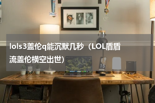 lols3盖伦q能沉默几秒（LOL盾盾流盖伦横空出世）