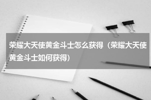 荣耀大天使黄金斗士怎么获得（荣耀大天使黄金斗士如何获得）