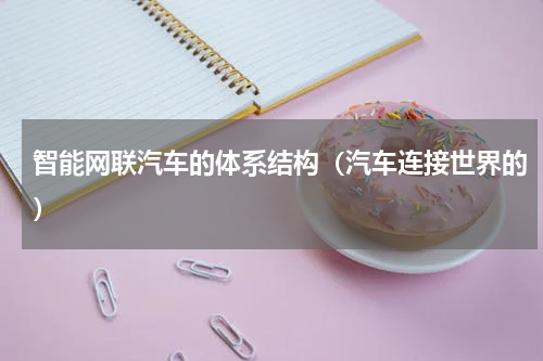 智能网联汽车的体系结构（汽车连接世界的）