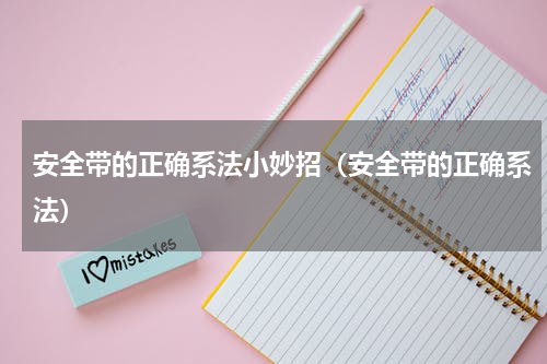 安全带的正确系法小妙招（安全带的正确系法）