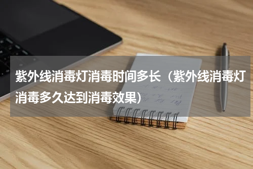 紫外线消毒灯消毒时间多长（紫外线消毒灯消毒多久达到消毒效果）