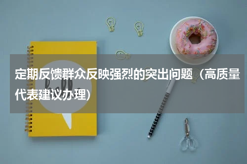 定期反馈群众反映强烈的突出问题（高质量代表建议办理）