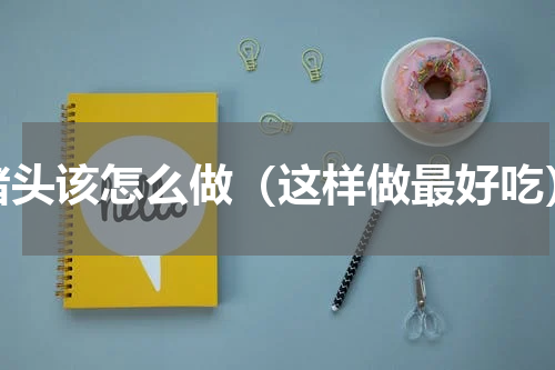 猪头该怎么做（这样做最好吃）