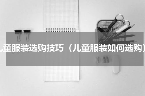 儿童服装选购技巧（儿童服装如何选购）