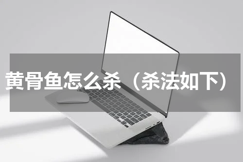 黄骨鱼怎么杀（杀法如下）