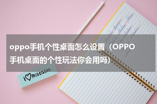 oppo手机个性桌面怎么设置（OPPO手机桌面的个性玩法你会用吗）