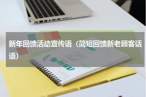 新年回馈活动宣传语（简短回馈新老顾客话语）